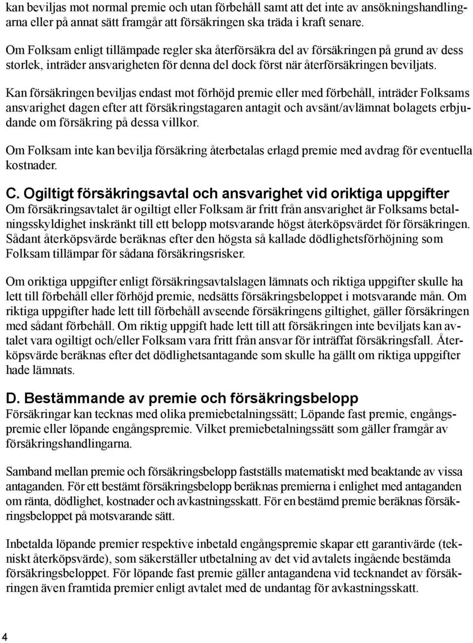 Kan försäkringen beviljas endast mot förhöjd premie eller med för behåll, inträder Folksams ansvarighet dagen efter att försäkrings tagaren antagit och avsänt/avlämnat bolagets erbjudande om