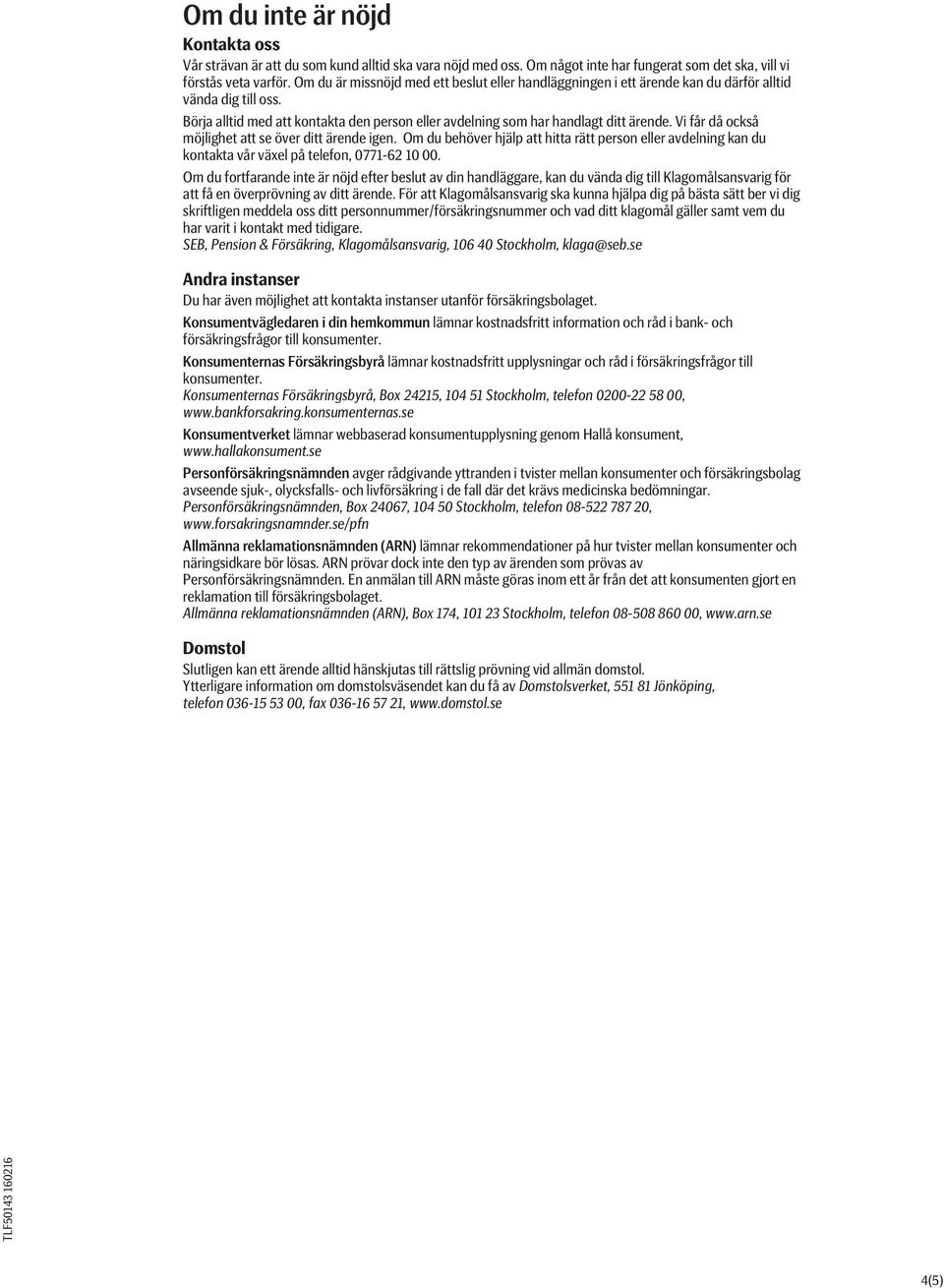 Vi får då också möjlighet att se över ditt ärende igen. Om du behöver hjälp att hitta rätt person eller avdelning kan du kontakta vår växel på telefon, 0771-62 10 00.