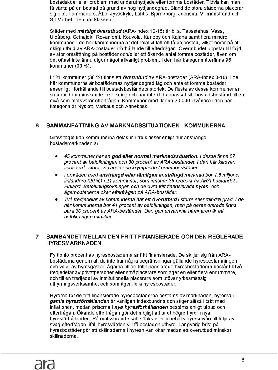 I de här kommunerna är det relativt lätt att få en bostad, vilket beror på ett rikligt utbud av ARA-bostäder i förhållande till efterfrågan.