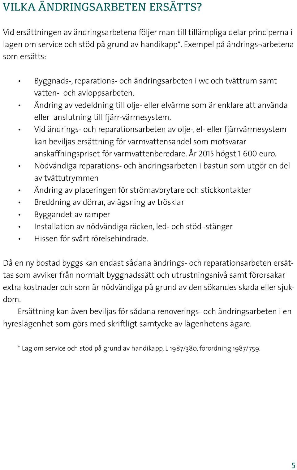 Ändring av vedeldning till olje- eller elvärme som är enklare att använda eller anslutning till fjärr-värmesystem.