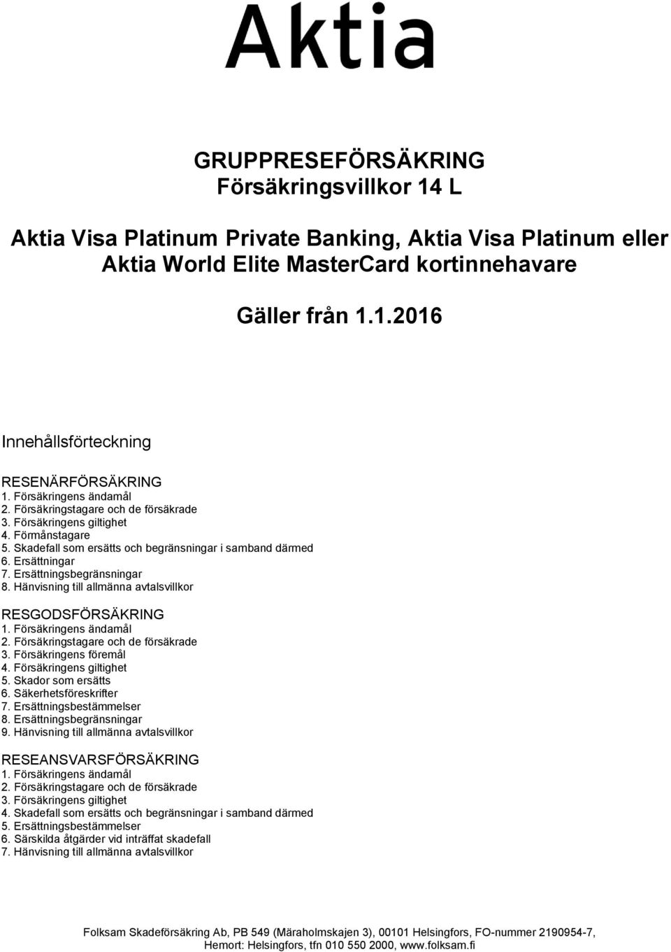 Hänvisning till allmänna avtalsvillkor RESGODSFÖRSÄKRING 3. Försäkringens föremål 4. Försäkringens giltighet 5. Skador som ersätts 6. Säkerhetsföreskrifter 7. Ersättningsbestämmelser 8.