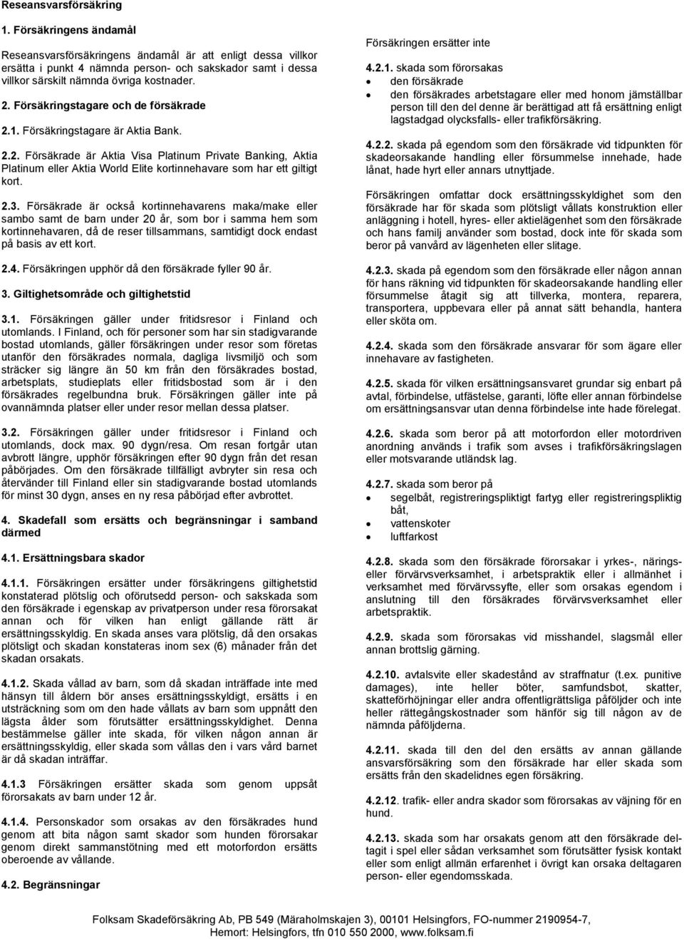 Försäkrade är också kortinnehavarens maka/make eller sambo samt de barn under 20 år, som bor i samma hem som kortinnehavaren, då de reser tillsammans, samtidigt dock endast på basis av ett kort. 2.4.