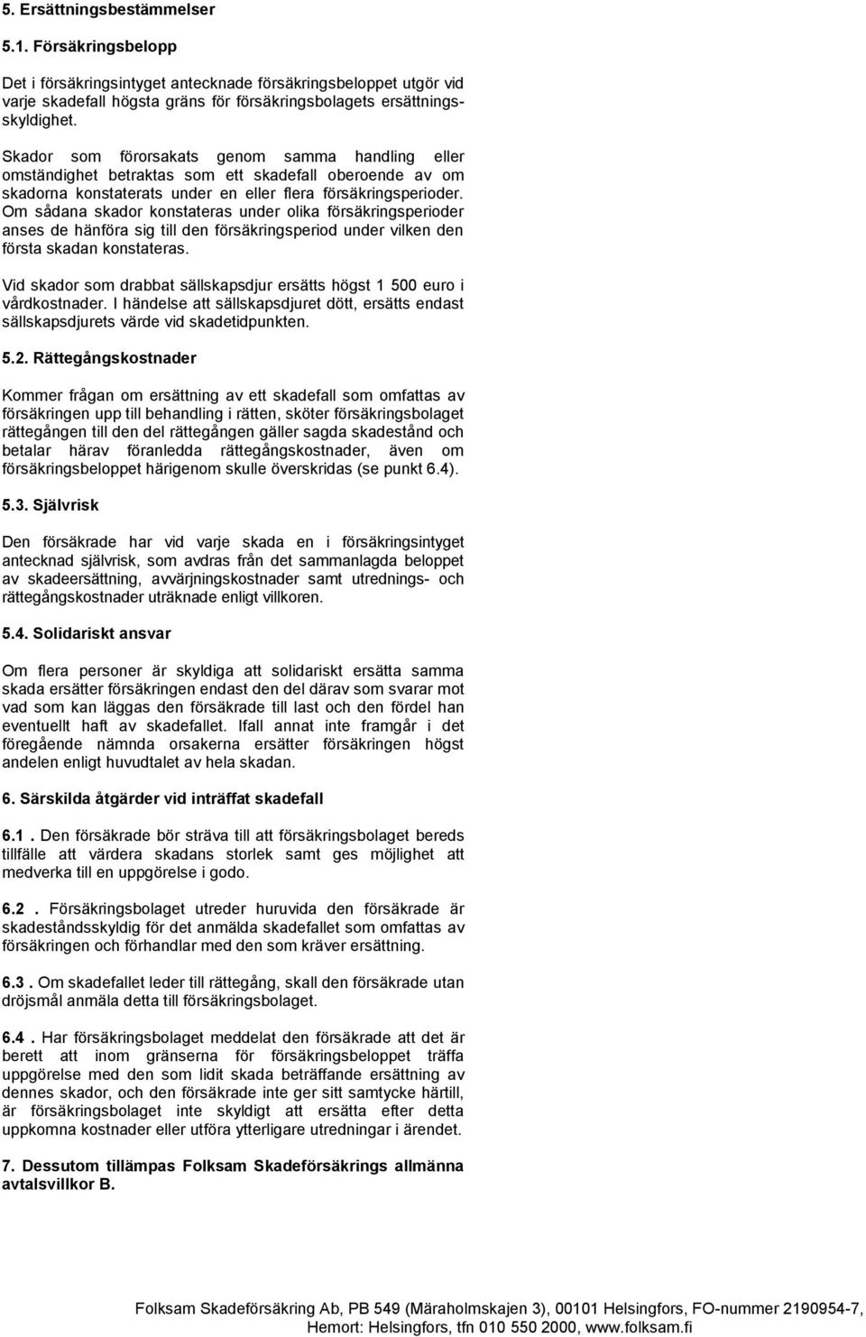 Om sådana skador konstateras under olika försäkringsperioder anses de hänföra sig till den försäkringsperiod under vilken den första skadan konstateras.