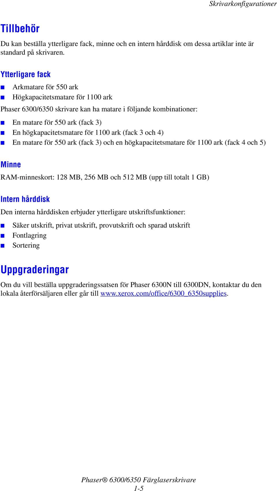 1100 ark (fack 3 och 4) En matare för 550 ark (fack 3) och en högkapacitetsmatare för 1100 ark (fack 4 och 5) Minne RAM-minneskort: 128 MB, 256 MB och 512 MB (upp till totalt 1 GB) Intern hårddisk