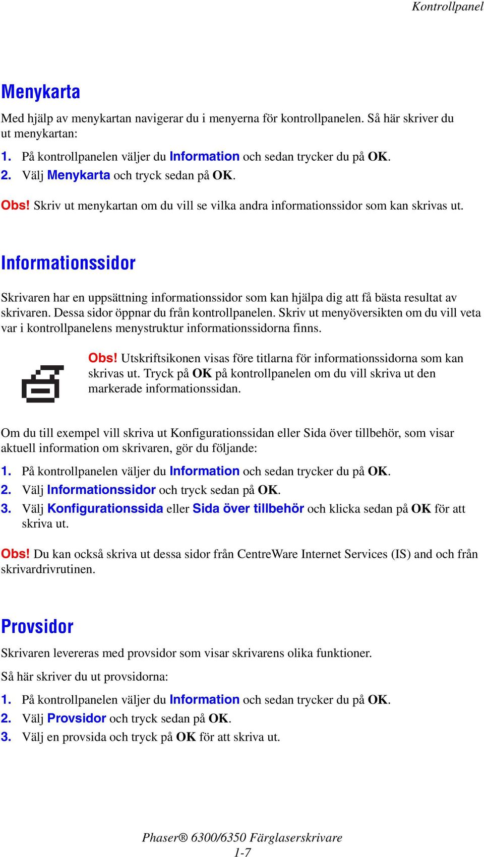 Informationssidor Skrivaren har en uppsättning informationssidor som kan hjälpa dig att få bästa resultat av skrivaren. Dessa sidor öppnar du från kontrollpanelen.