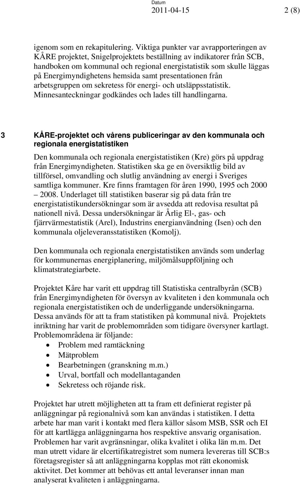 Energimyndighetens hemsida samt presentationen från arbetsgruppen om sekretess för energi- och utsläppsstatistik. Minnesanteckningar godkändes och lades till handlingarna.