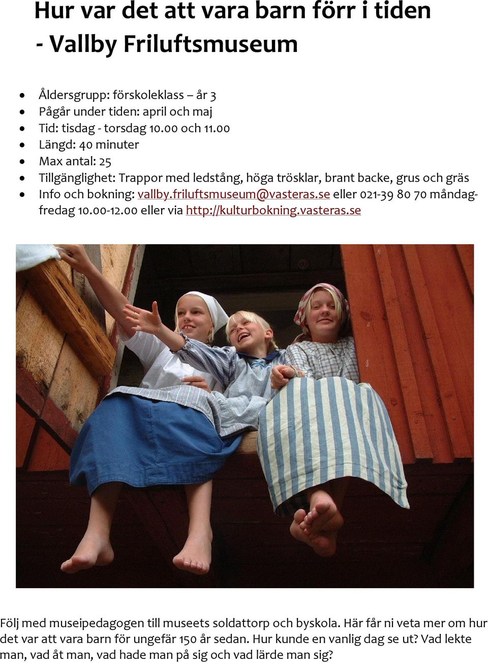 friluftsmuseum@vasteras.se eller 021 39 80 70 måndagfredag 10.00 12.00 eller via http://kulturbokning.vasteras.se Följ med museipedagogen till museets soldattorp och byskola.