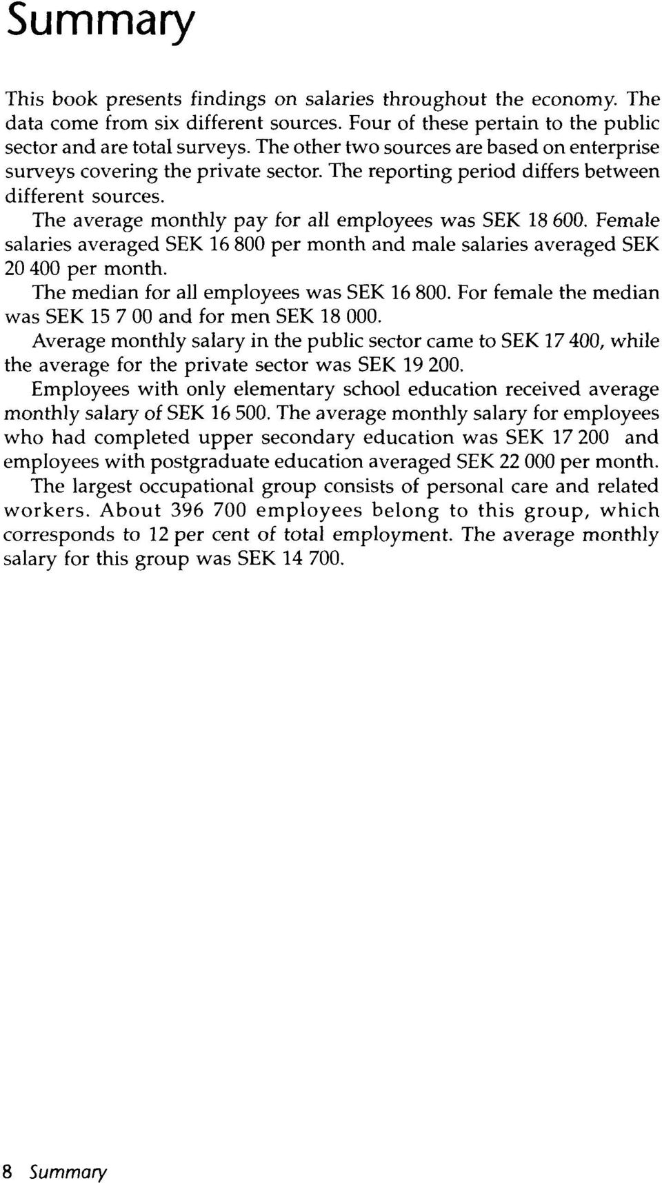 Female salaries averaged SEK 16 800 per month and male salaries averaged SEK 20 400 per month. The median for all employees was SEK 16 800.