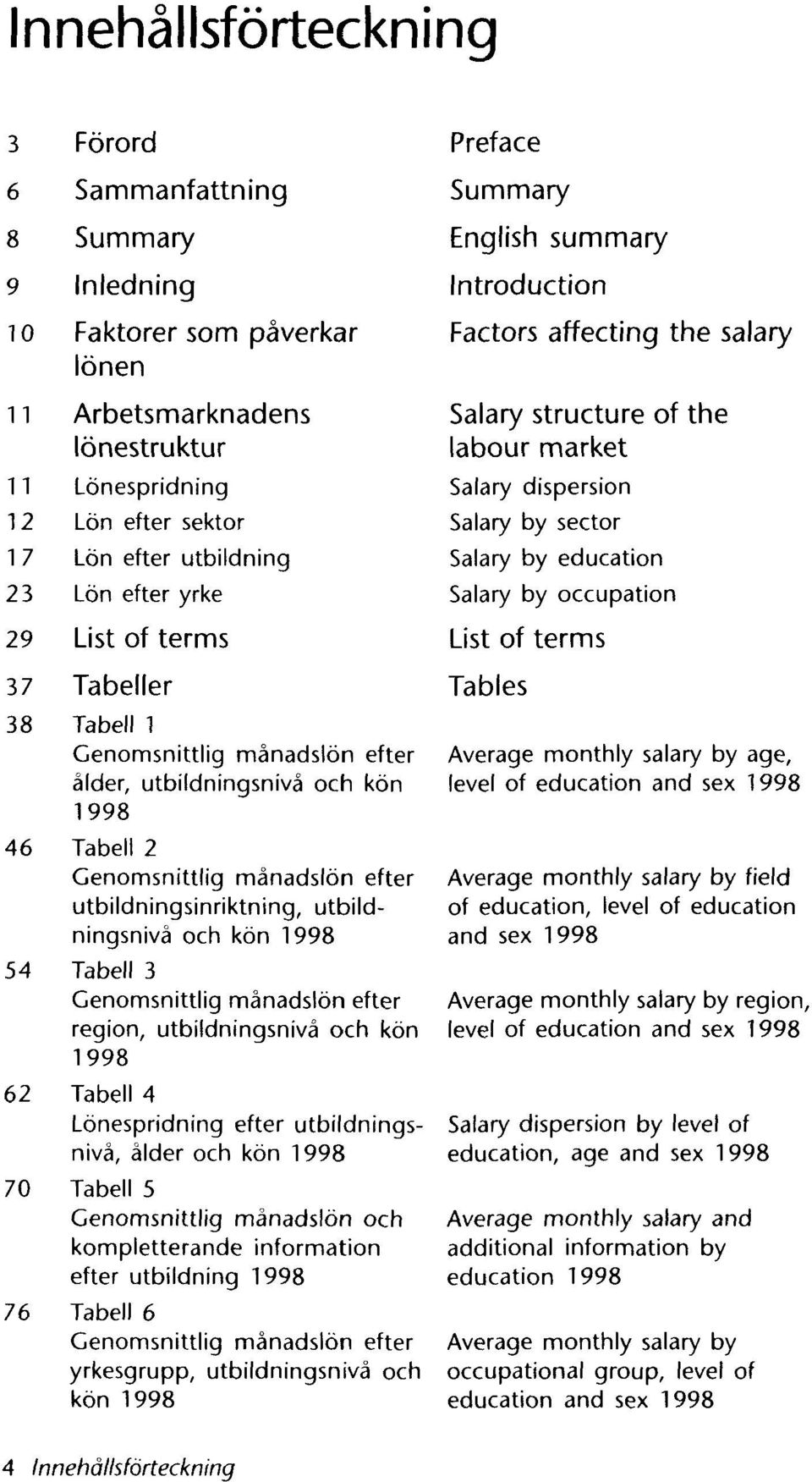 utbildningsnivå och kön 1998 54 Tabell 3 Genomsnittlig månadslön efter region, utbildningsnivå och kön 1998 62 Tabell 4 Lönespridning efter utbildningsnivå, ålder och kön 1998 70 Tabell 5