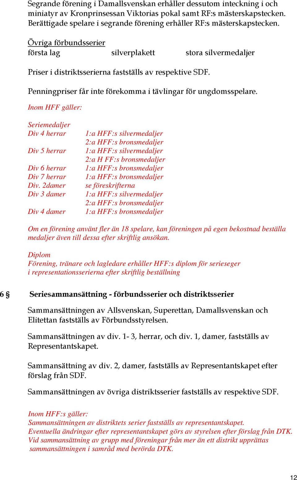 Penningpriser får inte förekomma i tävlingar för ungdomsspelare. Inom HFF gäller: Seriemedaljer Div 4 herrar Div 5 herrar Div 6 herrar Div 7 herrar Div.