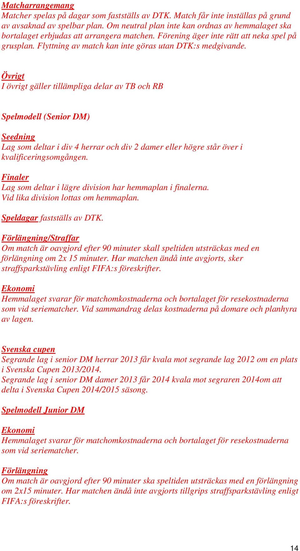Övrigt I övrigt gäller tillämpliga delar av TB och RB Spelmodell (Senior DM) Seedning Lag som deltar i div 4 herrar och div 2 damer eller högre står över i kvalificeringsomgången.
