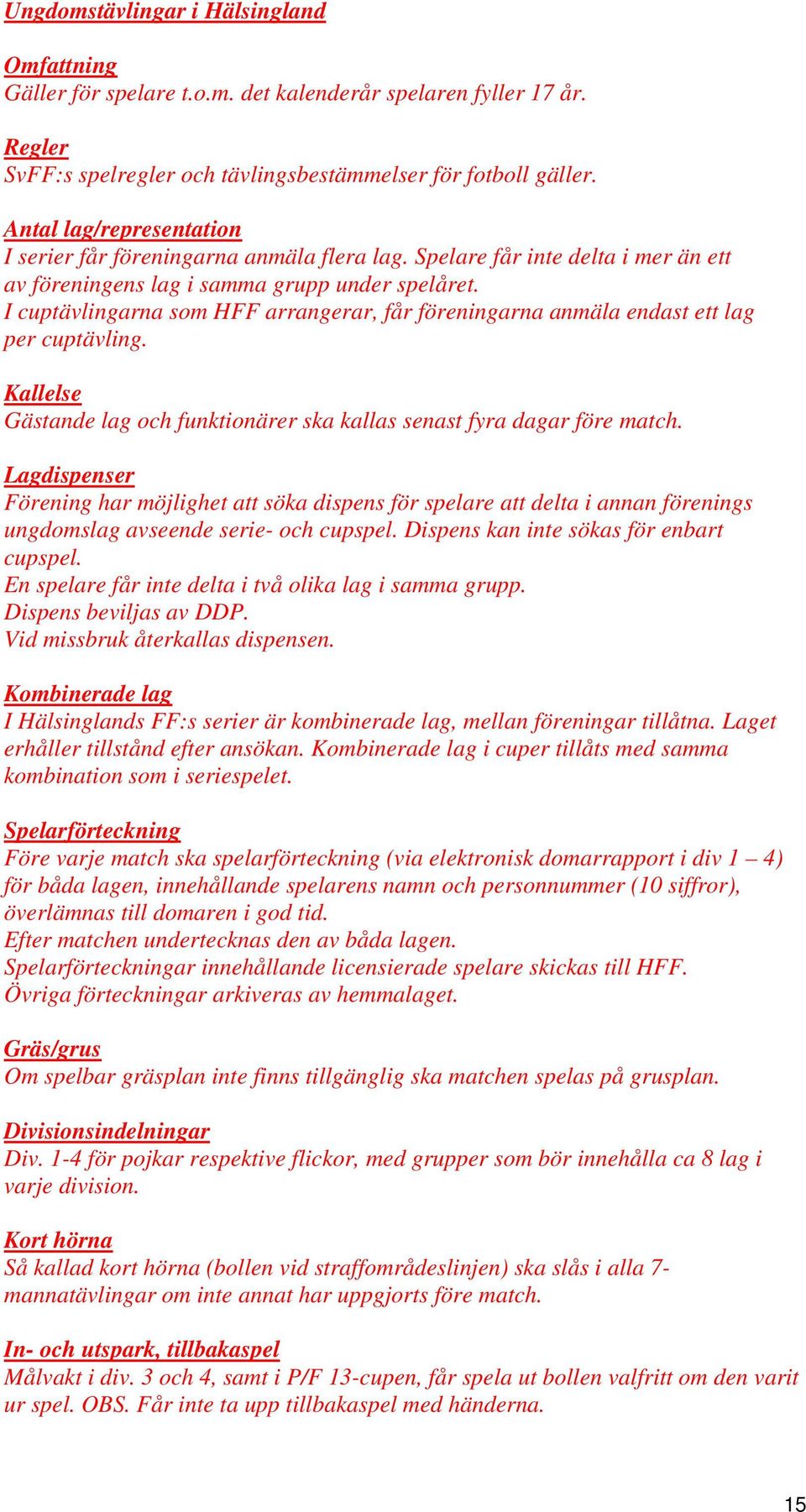 I cuptävlingarna som HFF arrangerar, får föreningarna anmäla endast ett lag per cuptävling. Kallelse Gästande lag och funktionärer ska kallas senast fyra dagar före match.