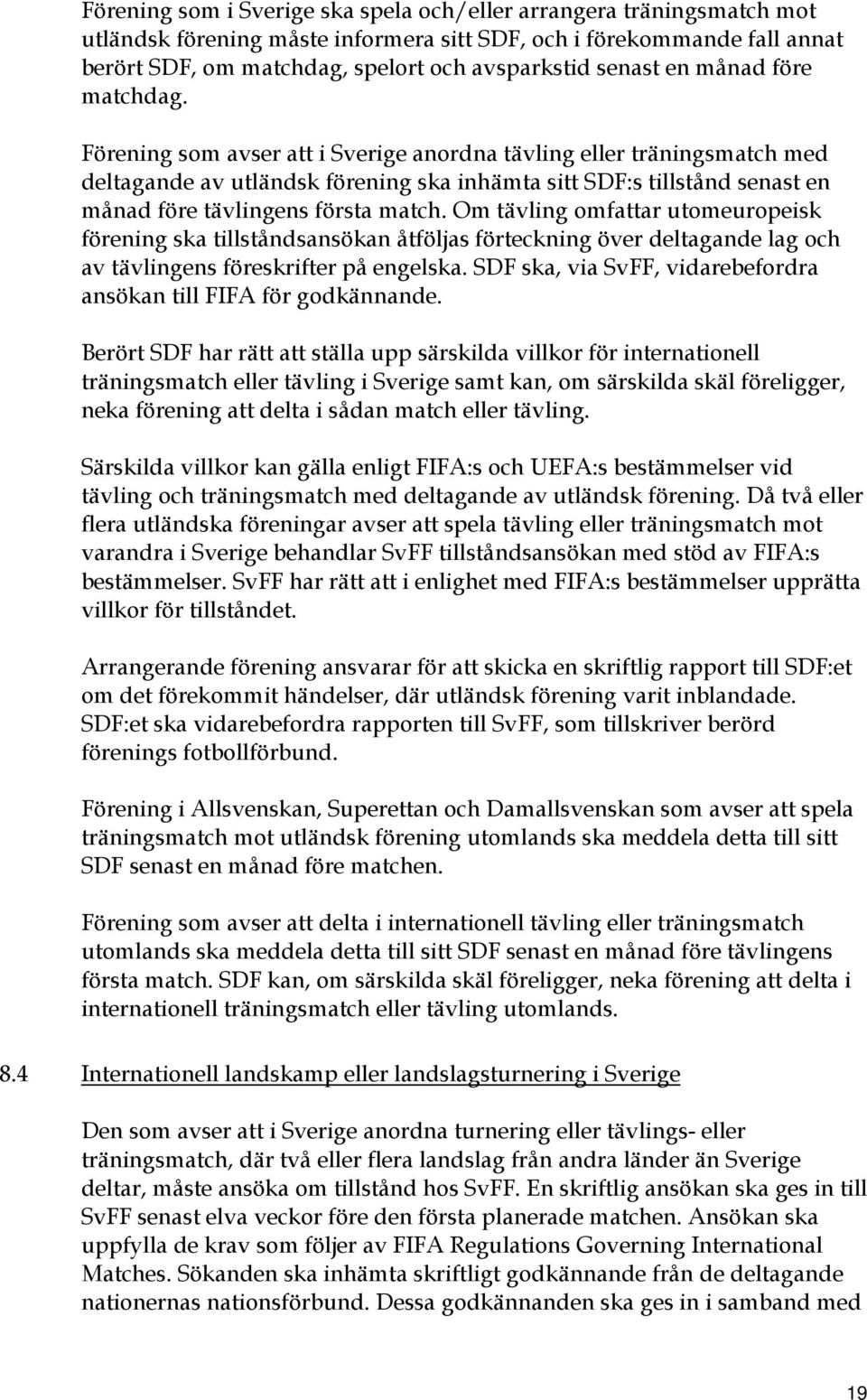 Förening som avser att i Sverige anordna tävling eller träningsmatch med deltagande av utländsk förening ska inhämta sitt SDF:s tillstånd senast en månad före tävlingens första match.