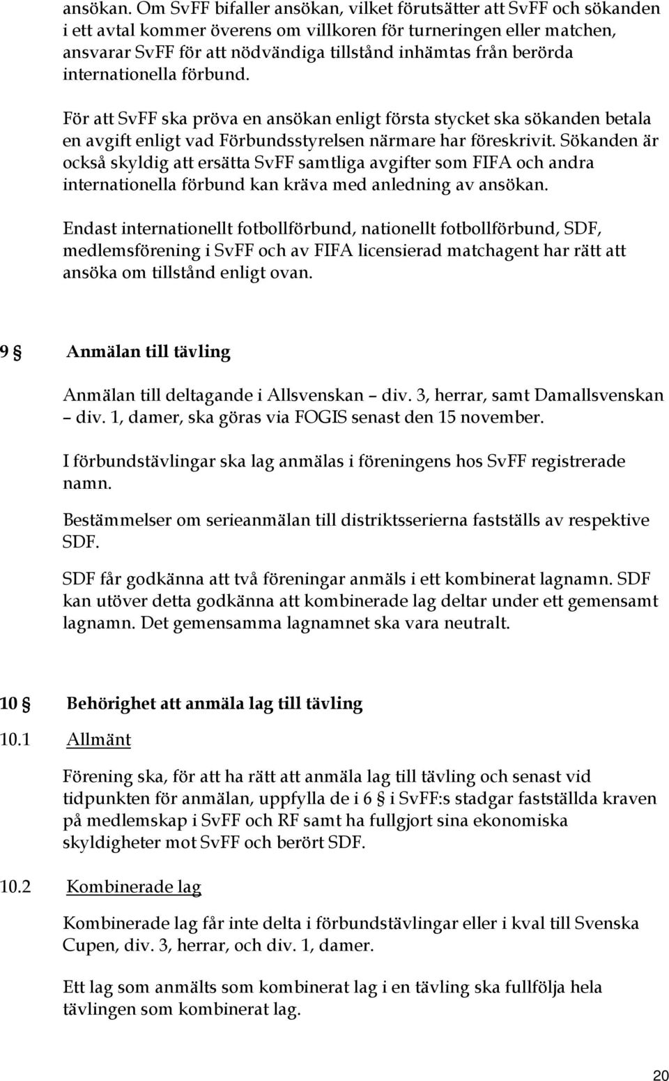 berörda internationella förbund. För att SvFF ska pröva en ansökan enligt första stycket ska sökanden betala en avgift enligt vad Förbundsstyrelsen närmare har föreskrivit.