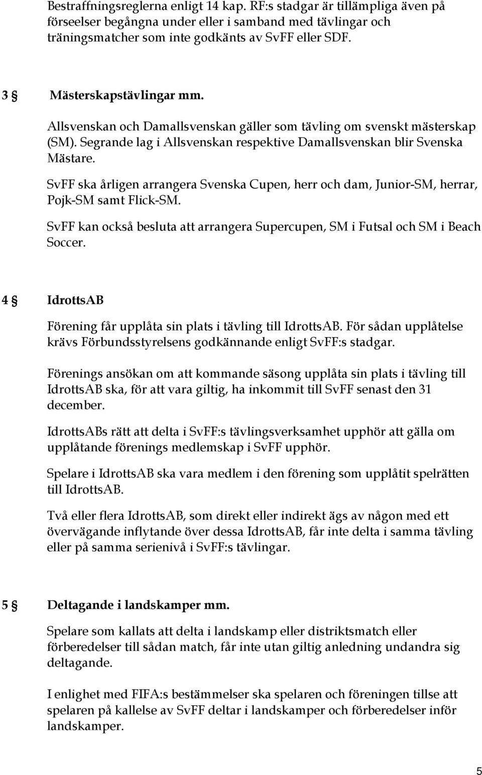 SvFF ska årligen arrangera Svenska Cupen, herr och dam, Junior-SM, herrar, Pojk-SM samt Flick-SM. SvFF kan också besluta att arrangera Supercupen, SM i Futsal och SM i Beach Soccer.