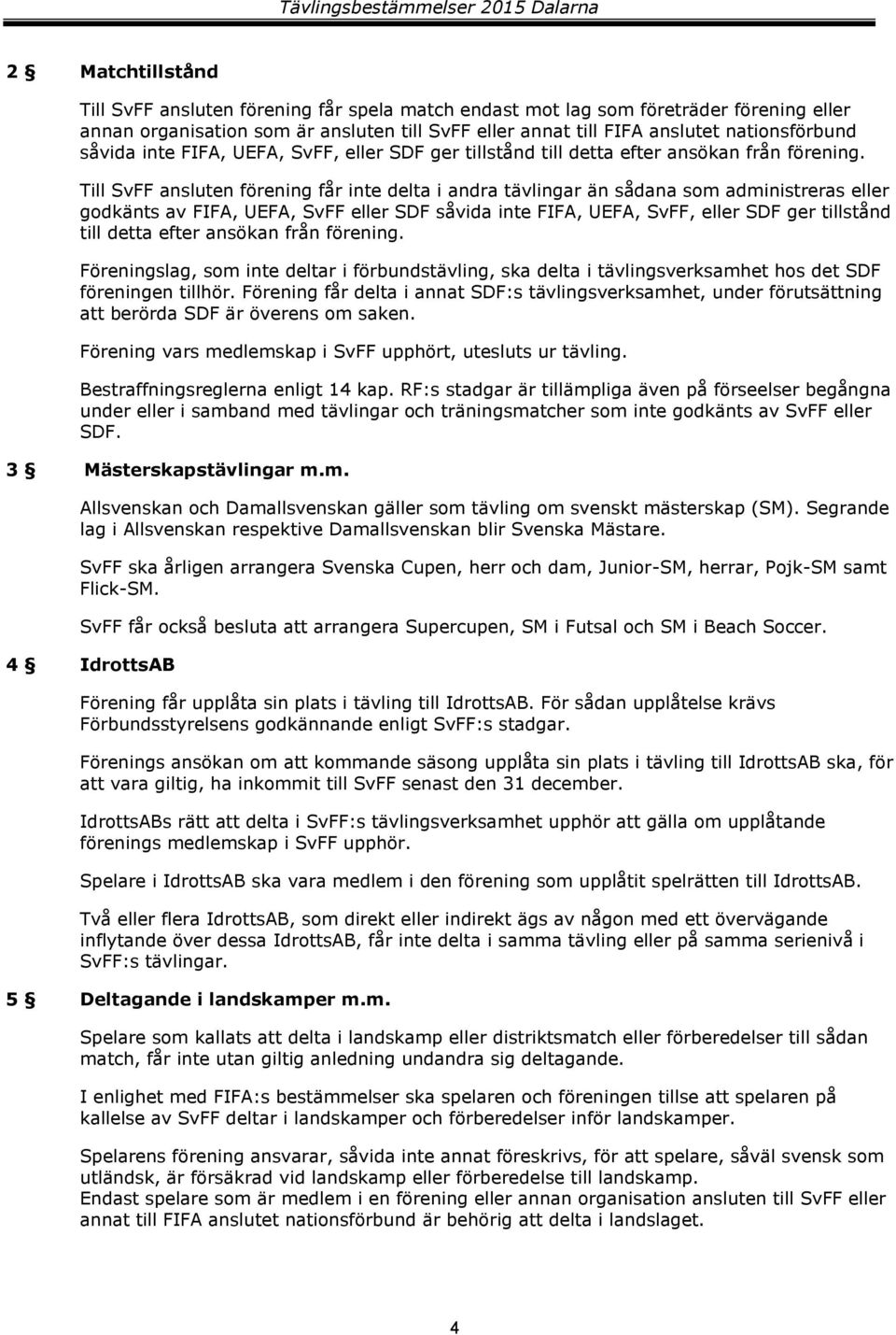 Till SvFF ansluten förening får inte delta i andra tävlingar än sådana som administreras eller godkänts av FIFA, UEFA, SvFF eller SDF  Föreningslag, som inte deltar i förbundstävling, ska delta i