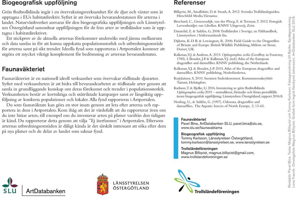 Naturvårdsverket ansvarar för den biogeografiska uppföljningen och Länsstyrelsen Östergötland samordnar uppföljningen för de fem arter av trollsländor som är upptagna i habitatdirektivet.