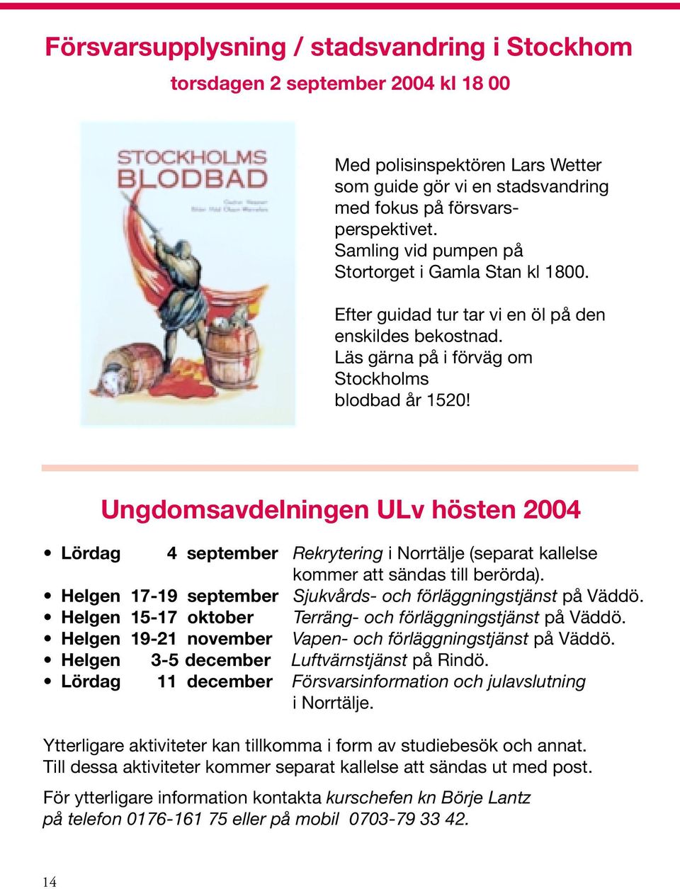 Ungdomsavdelningen ULv hösten 2004 Lördag 4 september Rekrytering i Norrtälje (separat kallelse kommer att sändas till berörda). Helgen 17-19 september Sjukvårds- och förläggningstjänst på Väddö.