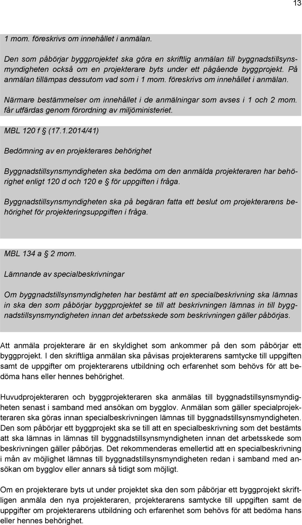 På anmälan tillämpas dessutom vad som i 1 mom. föreskrivs om innehållet i anmälan. Närmare bestämmelser om innehållet i de anmälningar som avses i 1 och 2 mom.