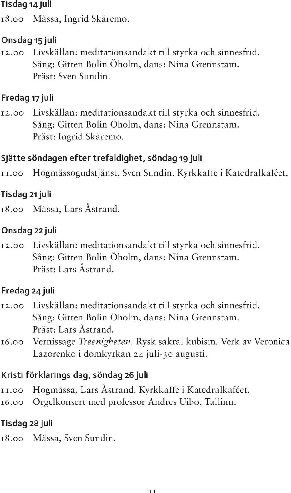 Sjätte söndagen efter trefaldighet, söndag 19 juli 11.00 Högmässogudstjänst, Sven Sundin. Kyrkkaffe i Katedralkaféet. Tisdag 21 juli 18.00 Mässa, Lars Åstrand. Onsdag 22 juli 12.