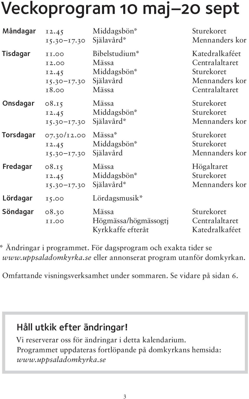 30/12.00 Mässa* Sturekoret 12.45 Middagsbön* Sturekoret 15.30 17.30 Själavård Mennanders kor Fredagar 08.15 Mässa Högaltaret 12.45 Middagsbön* Sturekoret 15.30 17.30 Själavård* Mennanders kor Lördagar 15.