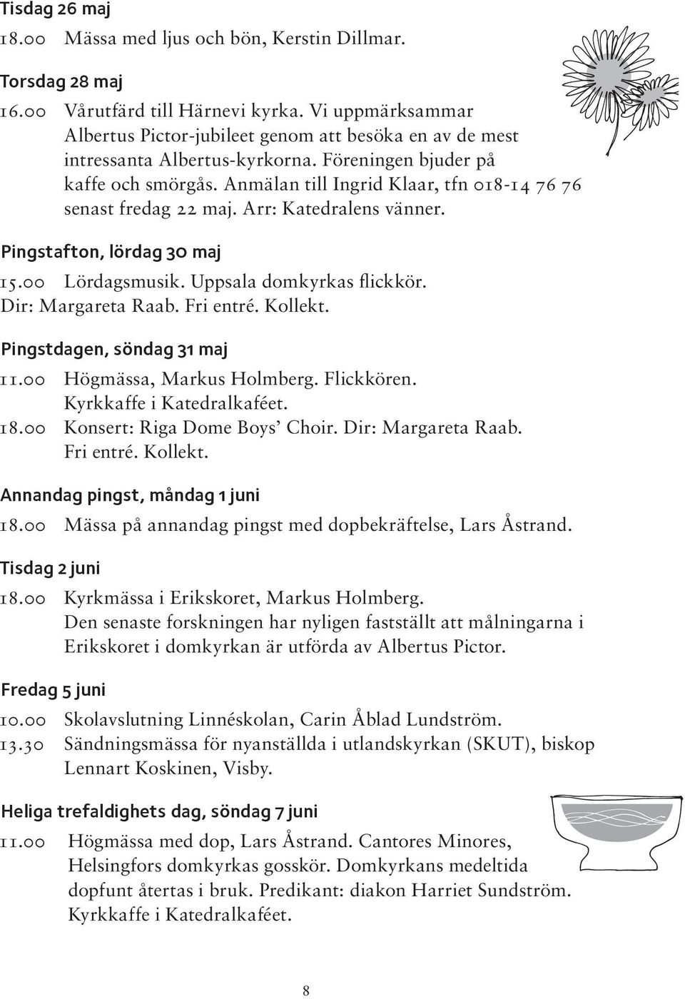 Anmälan till Ingrid Klaar, tfn 018-14 76 76 senast fredag 22 maj. Arr: Katedralens vänner. Pingstafton, lördag 30 maj 15.00 Lördagsmusik. Uppsala domkyrkas flickkör. Dir: Margareta Raab. Fri entré.