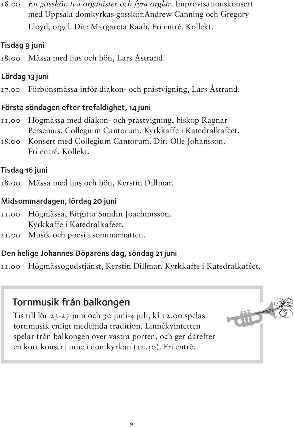 00 Högmässa med diakon- och prästvigning, biskop Ragnar Persenius. Collegium Cantorum. Kyrkkaffe i Katedralkaféet. 18.00 Konsert med Collegium Cantorum. Dir: Olle Johansson. Fri entré. Kollekt.