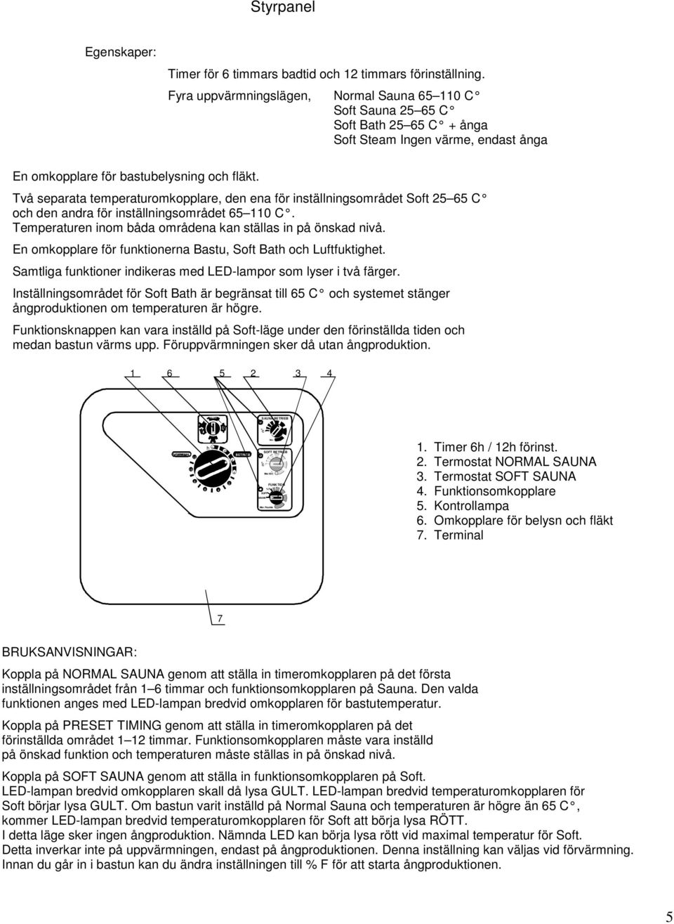 Två separata temperaturomkopplare, den ena för inställningsområdet Soft 5 5 och den andra för inställningsområdet 5. Temperaturen inom båda områdena kan ställas in på önskad nivå.