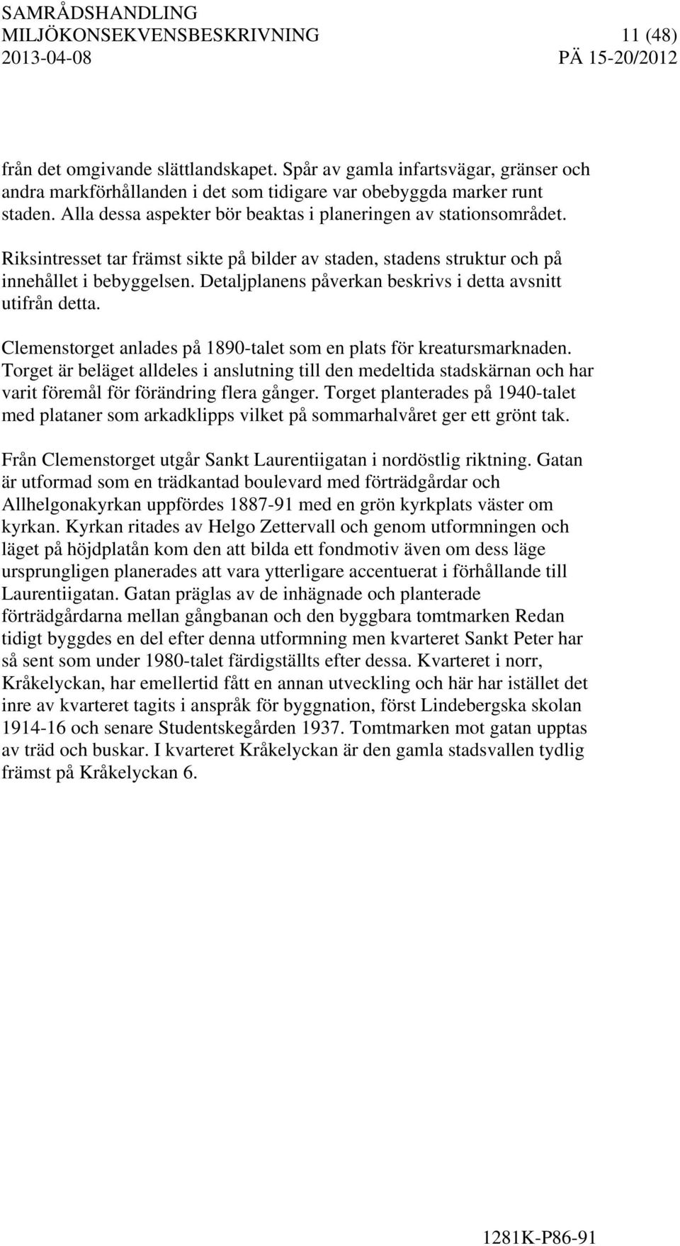 Detaljplanens påverkan beskrivs i detta avsnitt utifrån detta. Clemenstorget anlades på 1890-talet som en plats för kreatursmarknaden.