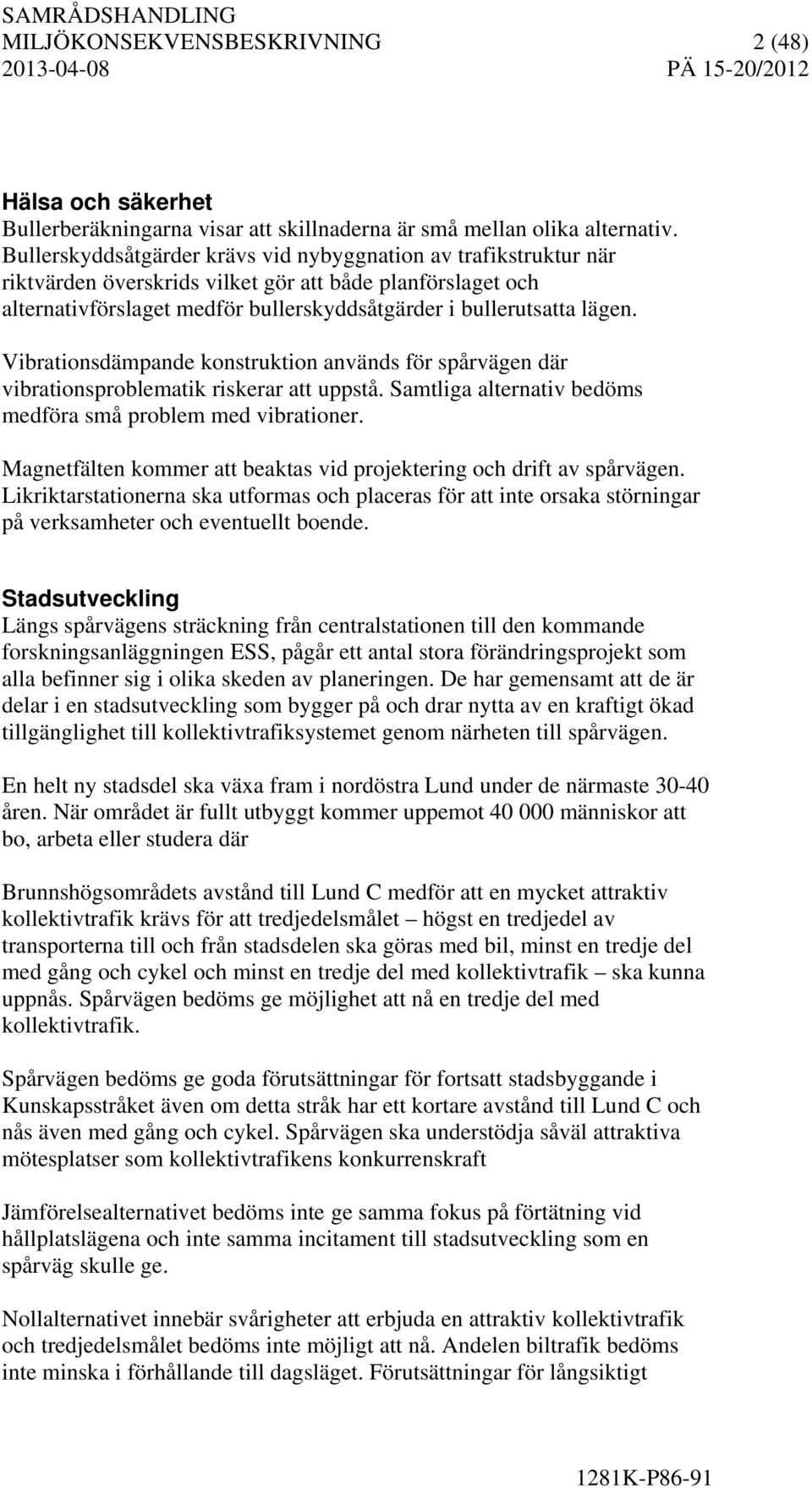 Vibrationsdämpande konstruktion används för spårvägen där vibrationsproblematik riskerar att uppstå. Samtliga alternativ bedöms medföra små problem med vibrationer.