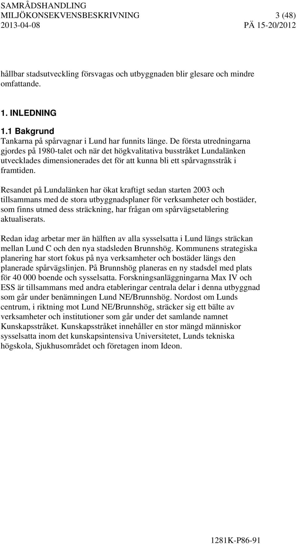 Resandet på Lundalänken har ökat kraftigt sedan starten 2003 och tillsammans med de stora utbyggnadsplaner för verksamheter och bostäder, som finns utmed dess sträckning, har frågan om