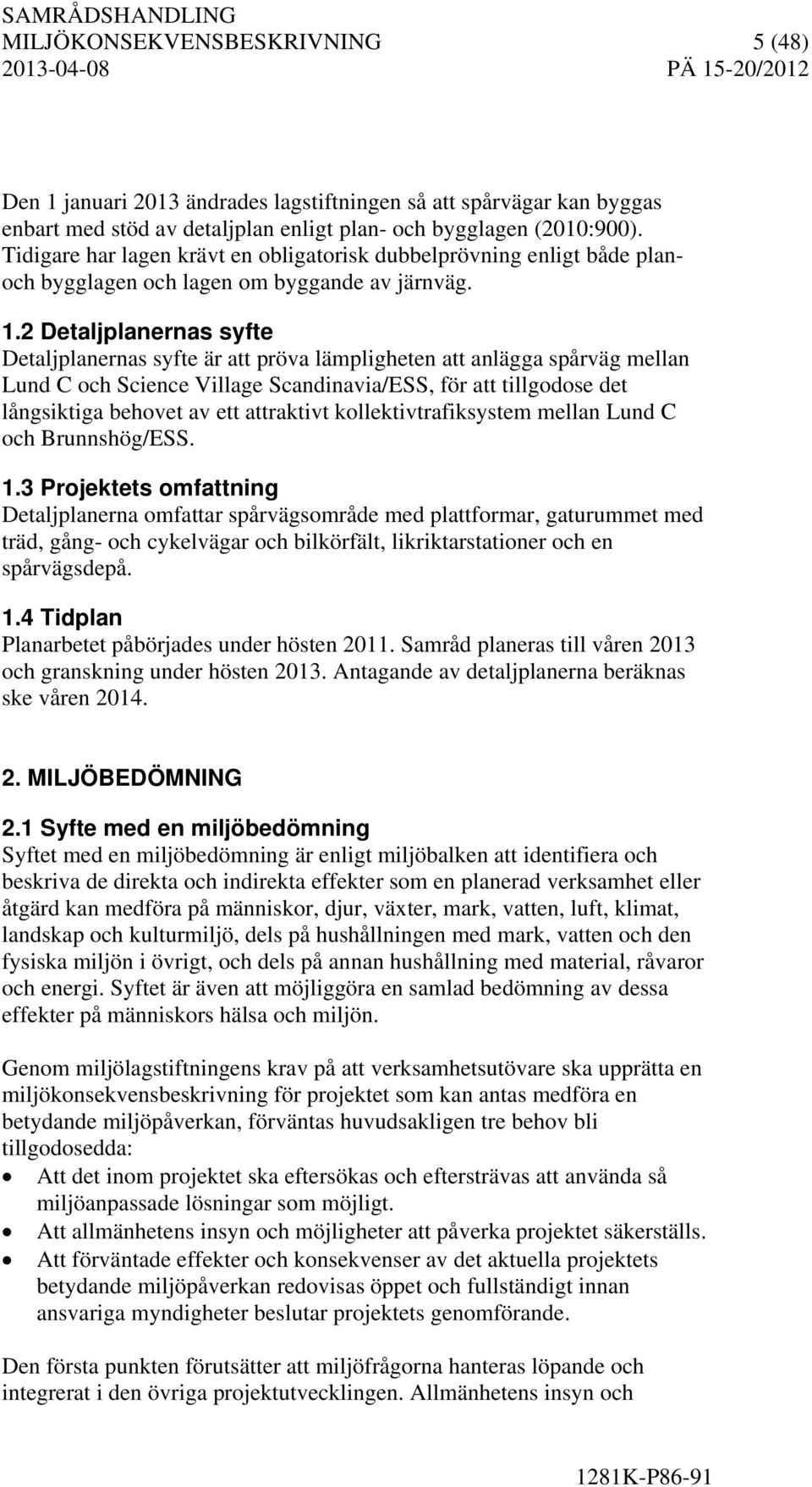 2 Detaljplanernas syfte Detaljplanernas syfte är att pröva lämpligheten att anlägga spårväg mellan Lund C och Science Village Scandinavia/ESS, för att tillgodose det långsiktiga behovet av ett