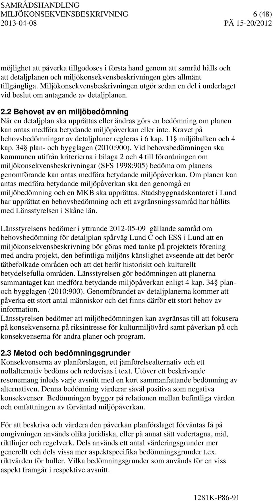 2 Behovet av en miljöbedömning När en detaljplan ska upprättas eller ändras görs en bedömning om planen kan antas medföra betydande miljöpåverkan eller inte.