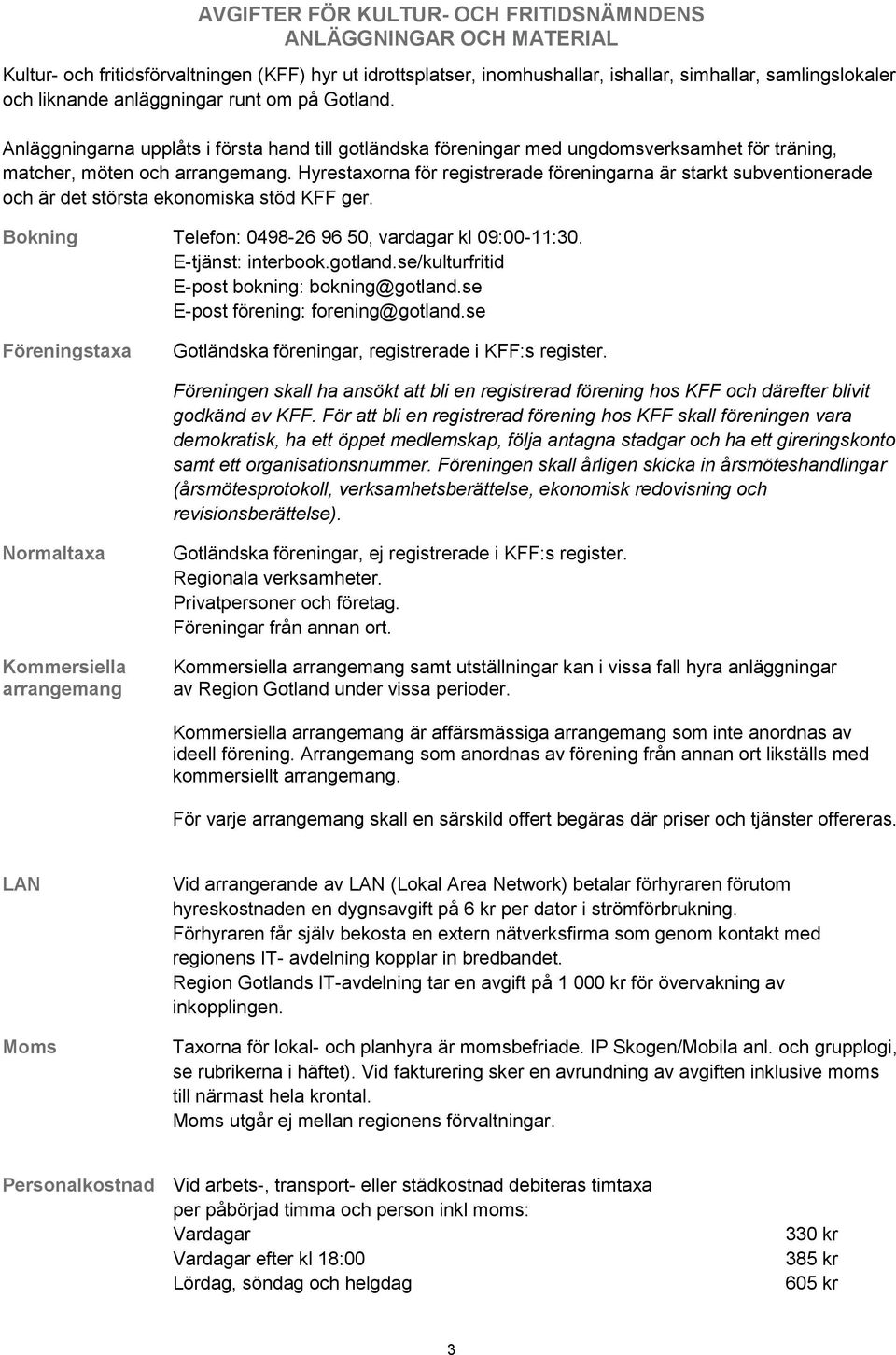 Hyrestaxorna för registrerade föreningarna är starkt subventionerade och är det största ekonomiska stöd KFF ger. Bokning Telefon: 0498-26 96 50, vardagar kl 09:00-11:30. E-tjänst: interbook.gotland.