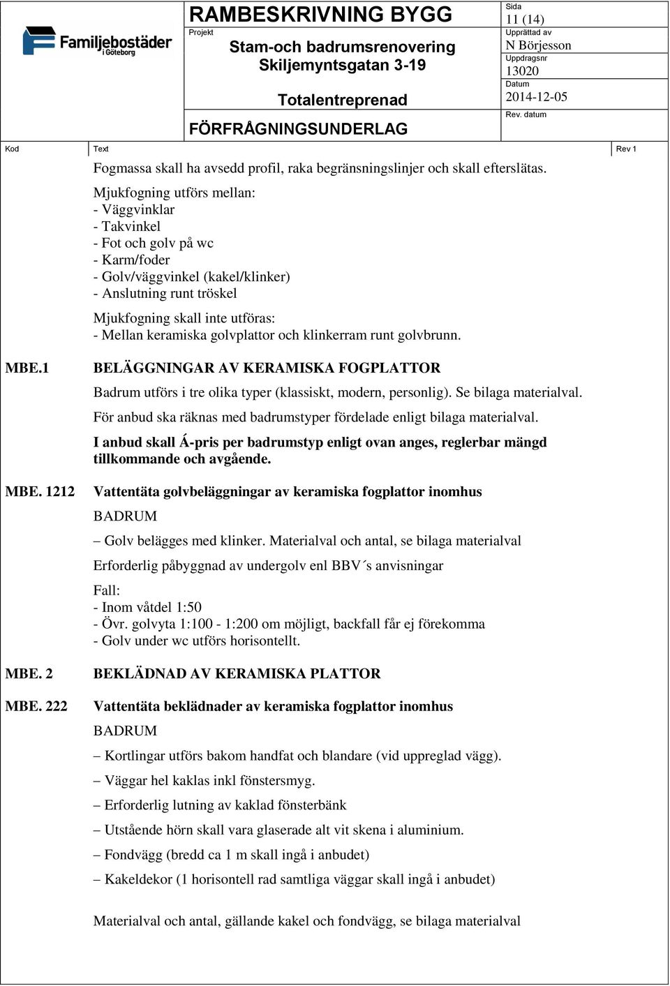 golvplattor och klinkerram runt golvbrunn. MBE.1 MBE. 1212 MBE. 2 MBE. 222 BELÄGGNINGAR AV KERAMISKA FOGPLATTOR Badrum utförs i tre olika typer (klassiskt, modern, personlig). Se bilaga materialval.