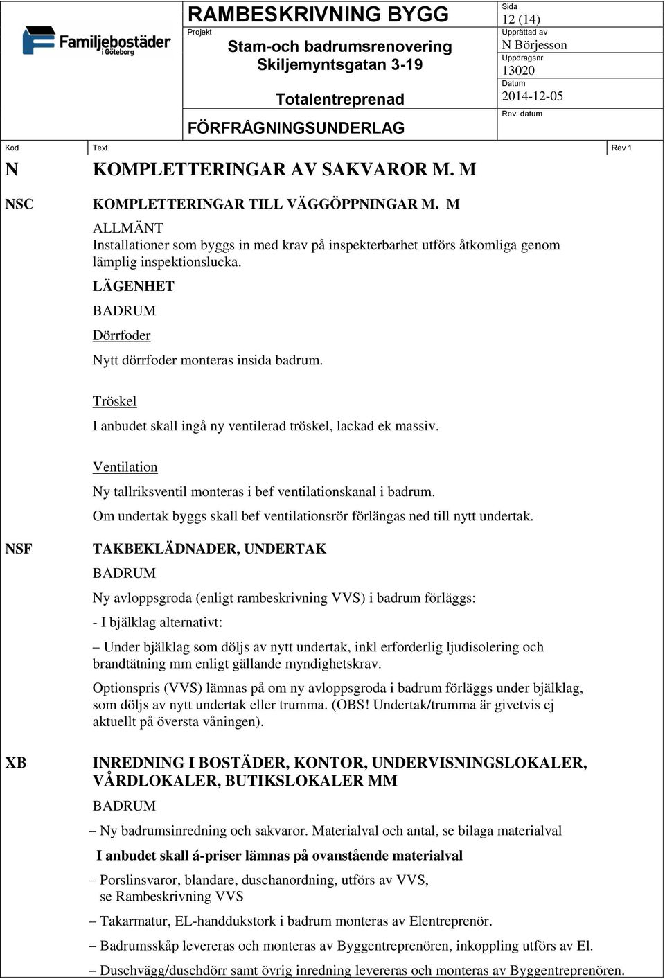 Om undertak byggs skall bef ventilationsrör förlängas ned till nytt undertak.