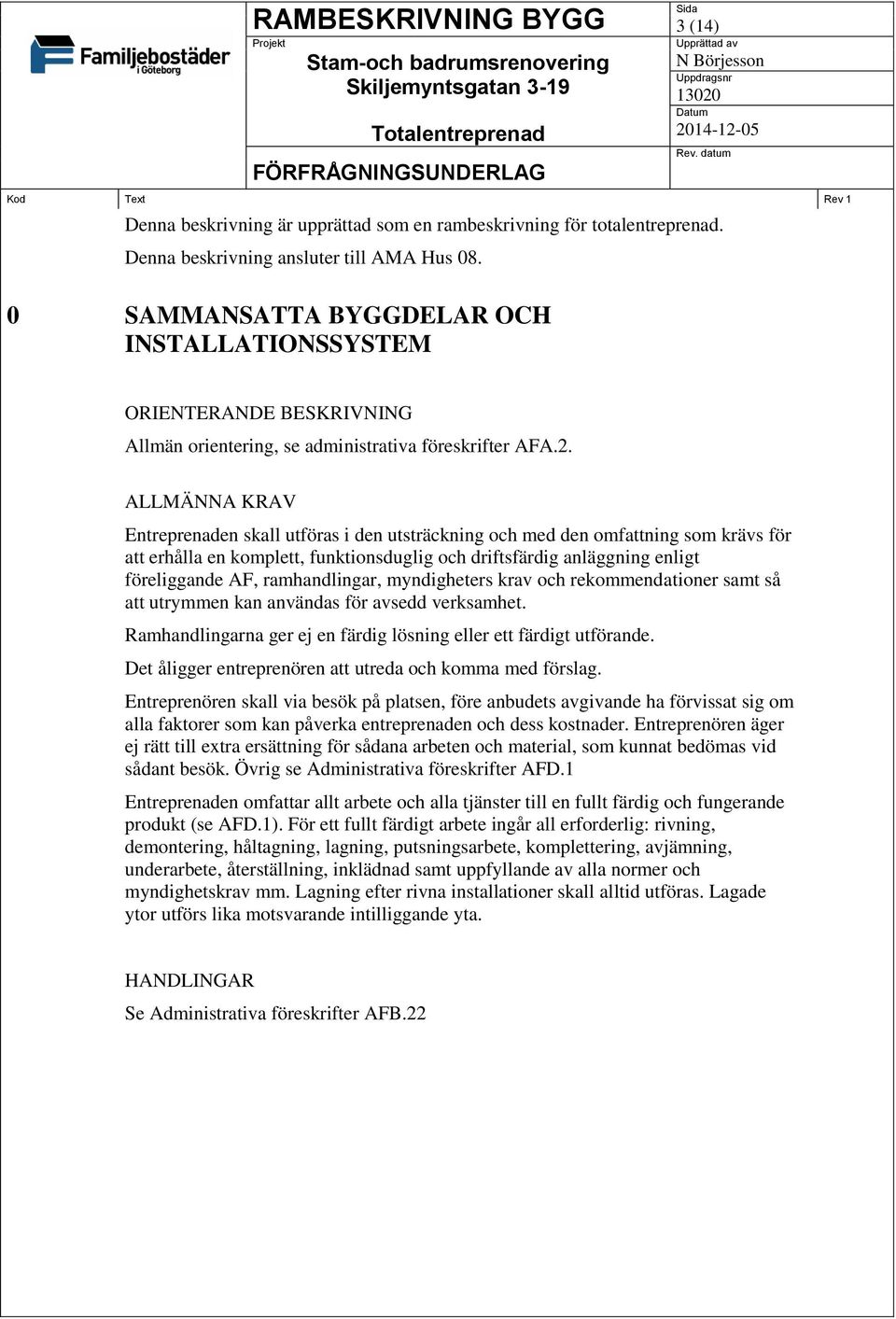 ALLMÄNNA KRAV Entreprenaden skall utföras i den utsträckning och med den omfattning som krävs för att erhålla en komplett, funktionsduglig och driftsfärdig anläggning enligt föreliggande AF,