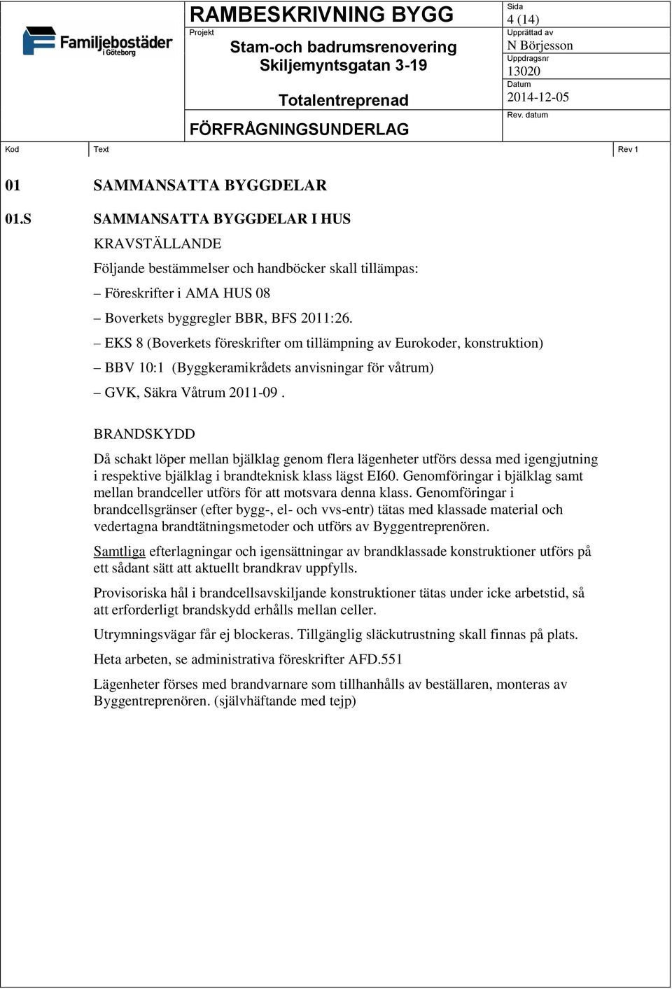 BRANDSKYDD Då schakt löper mellan bjälklag genom flera lägenheter utförs dessa med igengjutning i respektive bjälklag i brandteknisk klass lägst EI60.