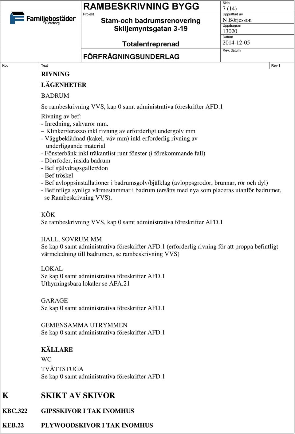 förekommande fall) - Dörrfoder, insida badrum - Bef självdragsgaller/don - Bef tröskel - Bef avloppsinstallationer i badrumsgolv/bjälklag (avloppsgrodor, brunnar, rör och dyl) - Befintliga synliga