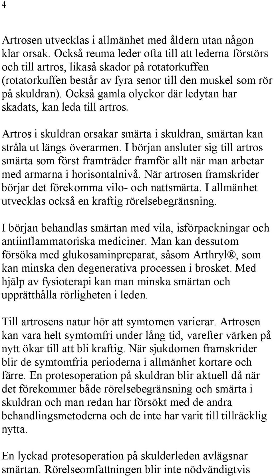 Också gamla olyckor där ledytan har skadats, kan leda till artros. Artros i skuldran orsakar smärta i skuldran, smärtan kan stråla ut längs överarmen.