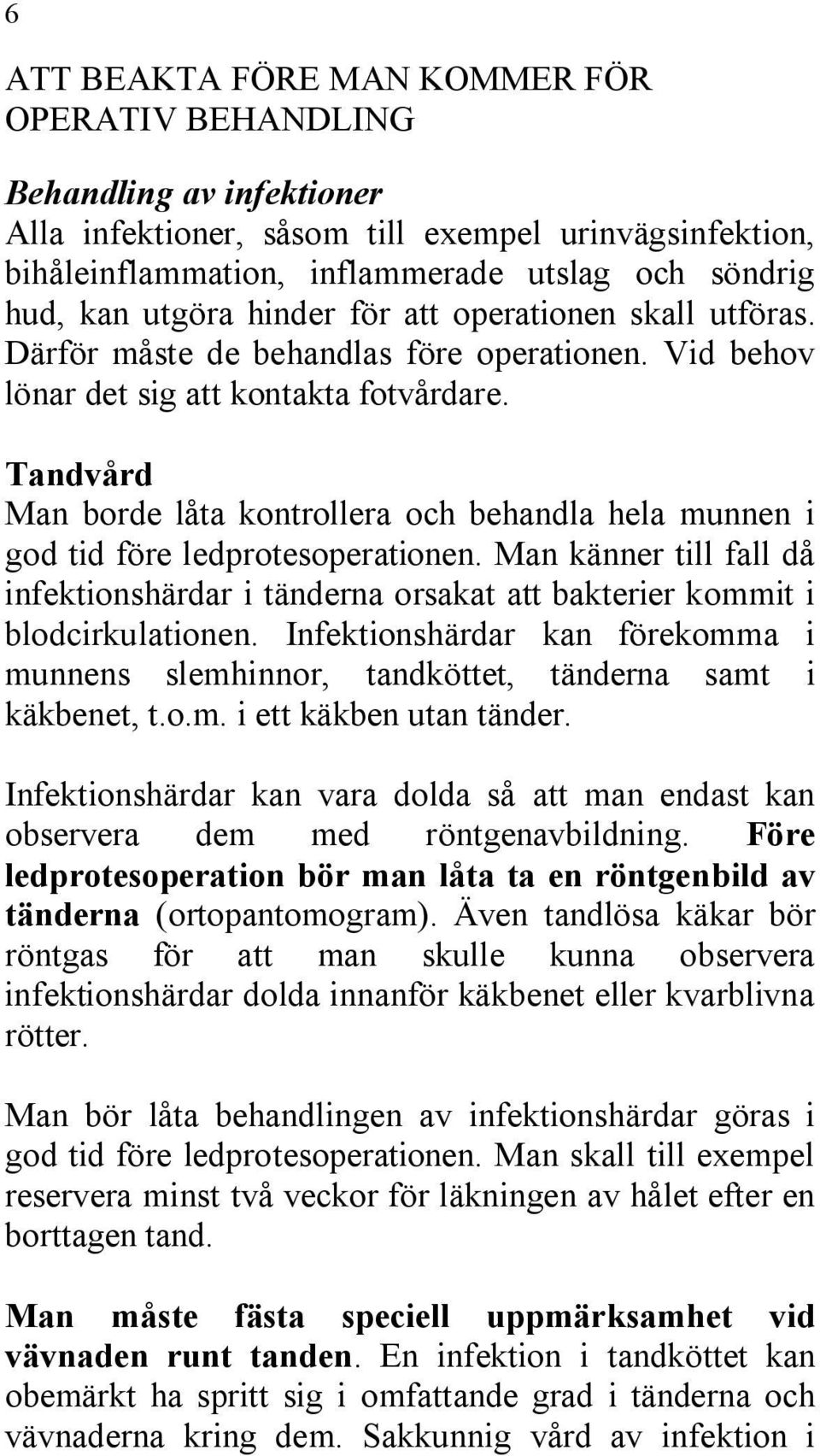 Tandvård Man borde låta kontrollera och behandla hela munnen i god tid före ledprotesoperationen. Man känner till fall då infektionshärdar i tänderna orsakat att bakterier kommit i blodcirkulationen.