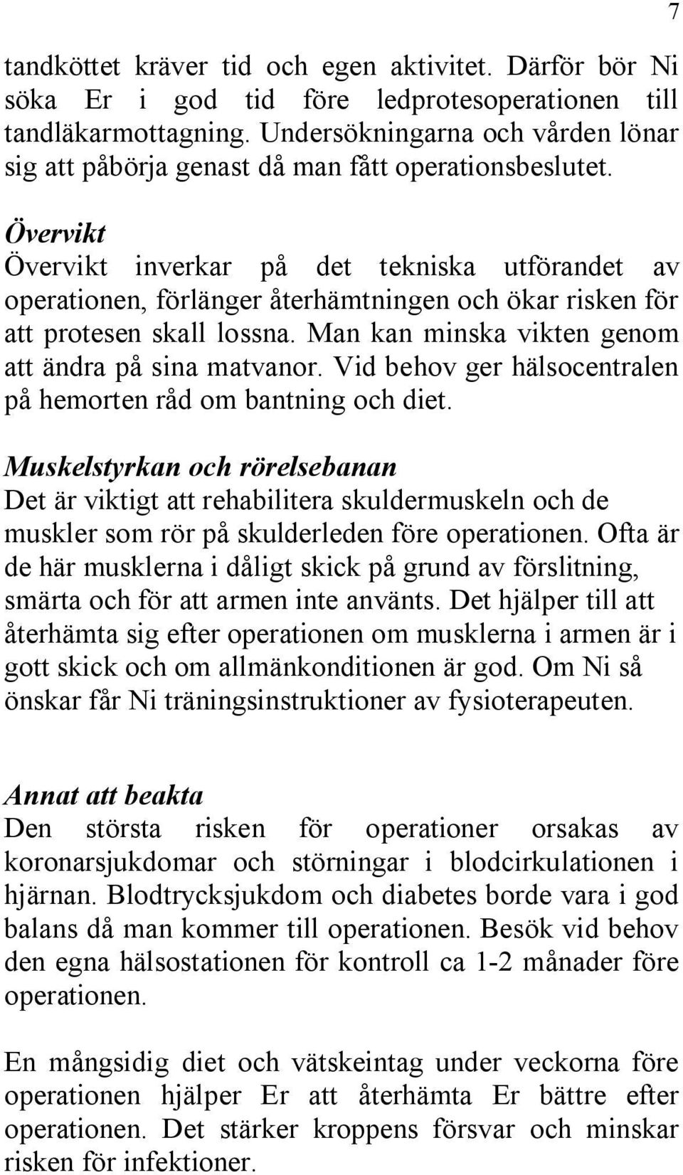 Övervikt Övervikt inverkar på det tekniska utförandet av operationen, förlänger återhämtningen och ökar risken för att protesen skall lossna. Man kan minska vikten genom att ändra på sina matvanor.