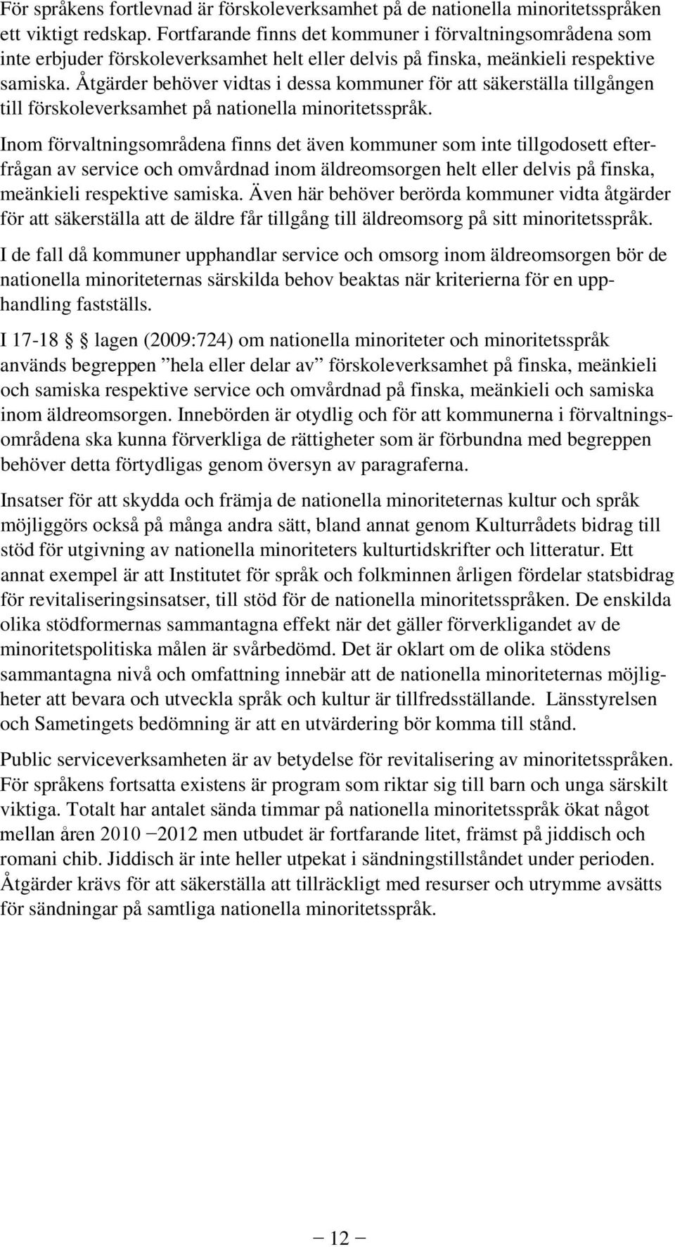 Åtgärder behöver vidtas i dessa kommuner för att säkerställa tillgången till förskoleverksamhet på nationella minoritetsspråk.