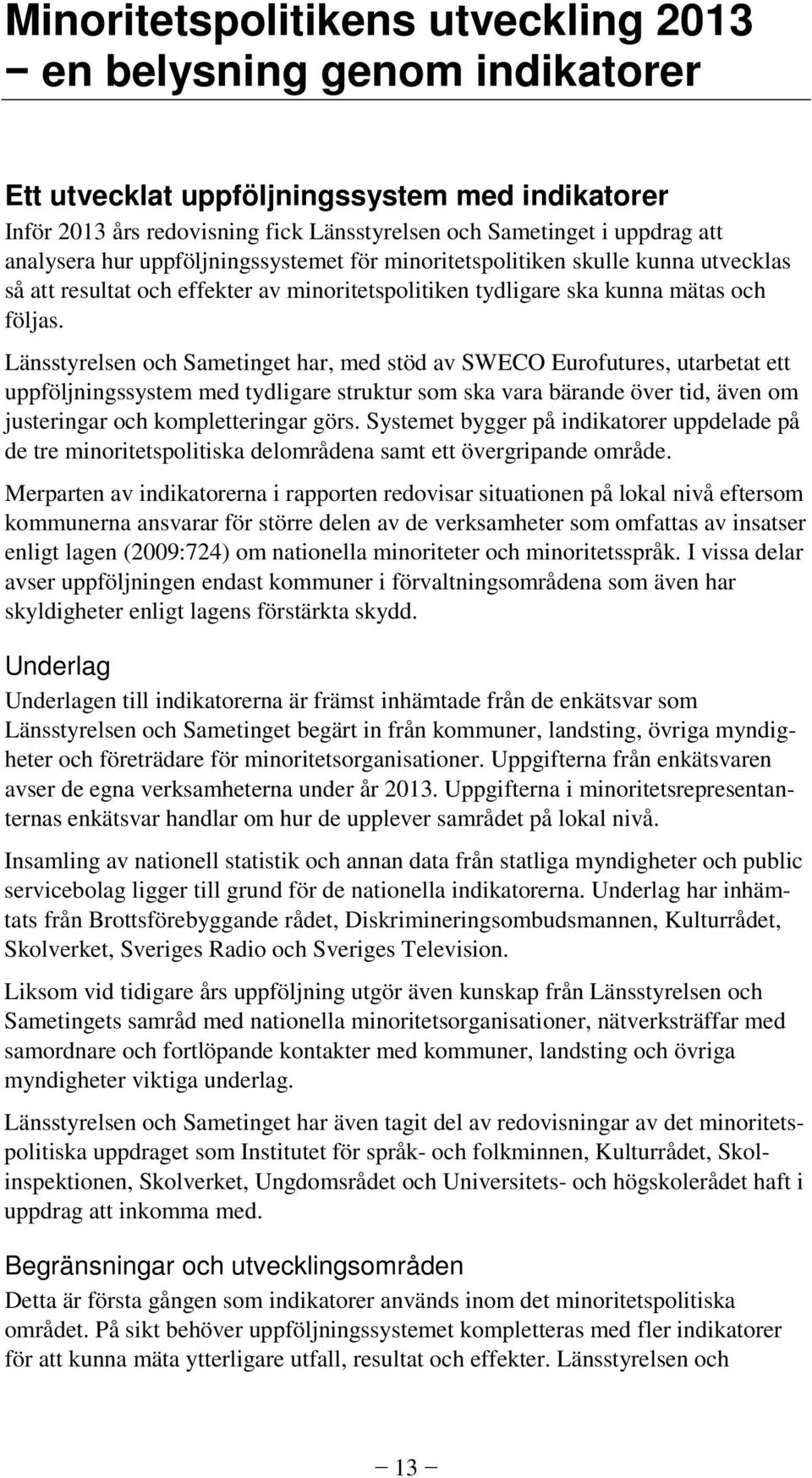 Länsstyrelsen och Sametinget har, med stöd av SWECO Eurofutures, utarbetat ett uppföljningssystem med tydligare struktur som ska vara bärande över tid, även om justeringar och kompletteringar görs.