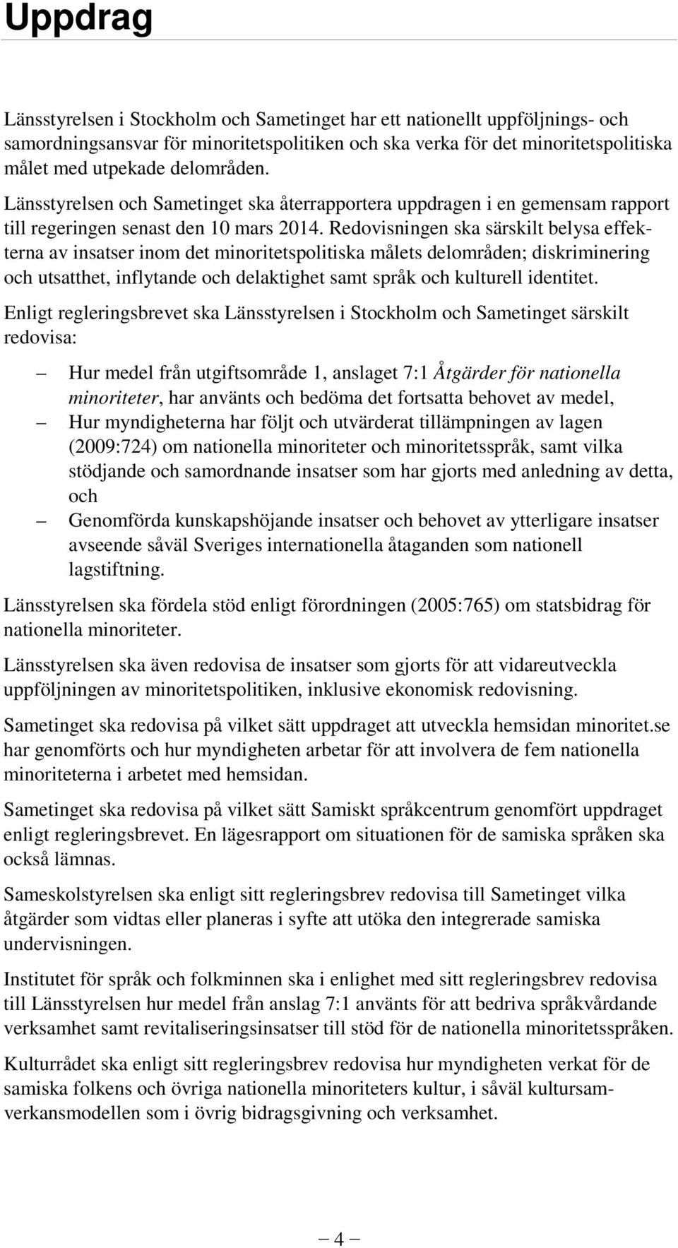 Redovisningen ska särskilt belysa effekterna av insatser inom det minoritetspolitiska målets delområden; diskriminering och utsatthet, inflytande och delaktighet samt språk och kulturell identitet.