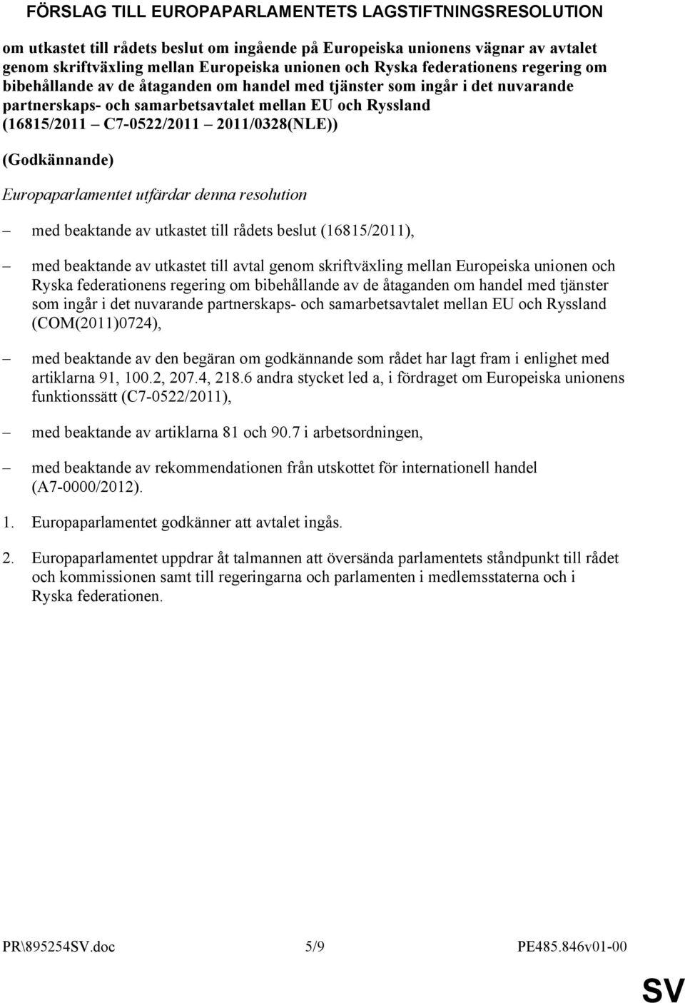 2011/0328(NLE)) (Godkännande) Europaparlamentet utfärdar denna resolution med beaktande av utkastet till rådets beslut (16815/2011), med beaktande av utkastet till avtal genom skriftväxling mellan