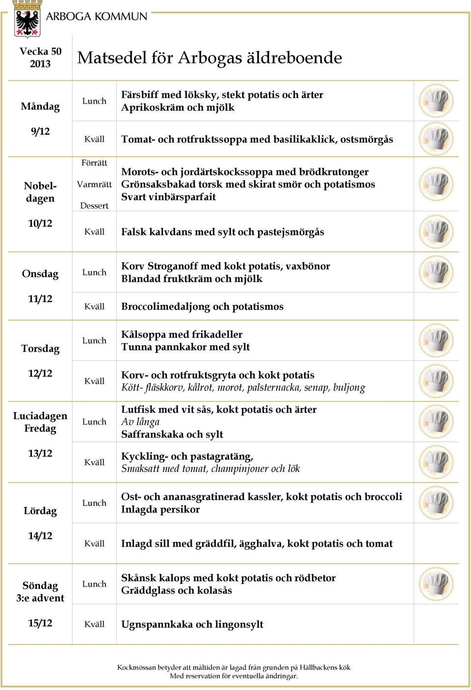 Blandad fruktkräm och mjölk Broccolimedaljong och potatismos 12/12 Luciadagen 13/12 Kålsoppa med frikadeller Tunna pannkakor med sylt Korv- och rotfruktsgryta och kokt potatis Kött- fläskkorv,