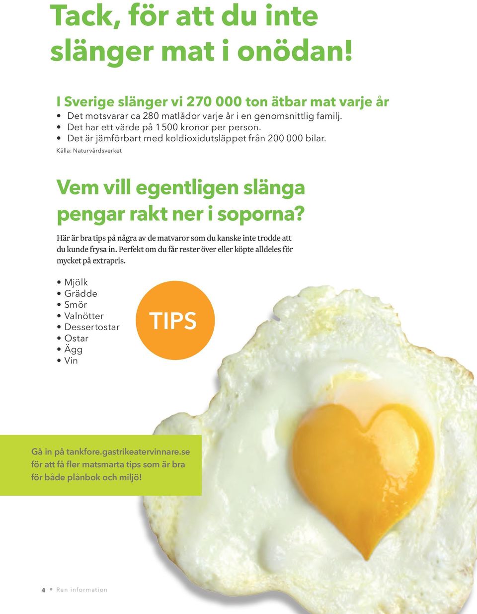 Källa: Naturvårdsverket Vem vill egentligen slänga pengar rakt ner i soporna? Här är bra tips på några av de matvaror som du kanske inte trodde att du kunde frysa in.