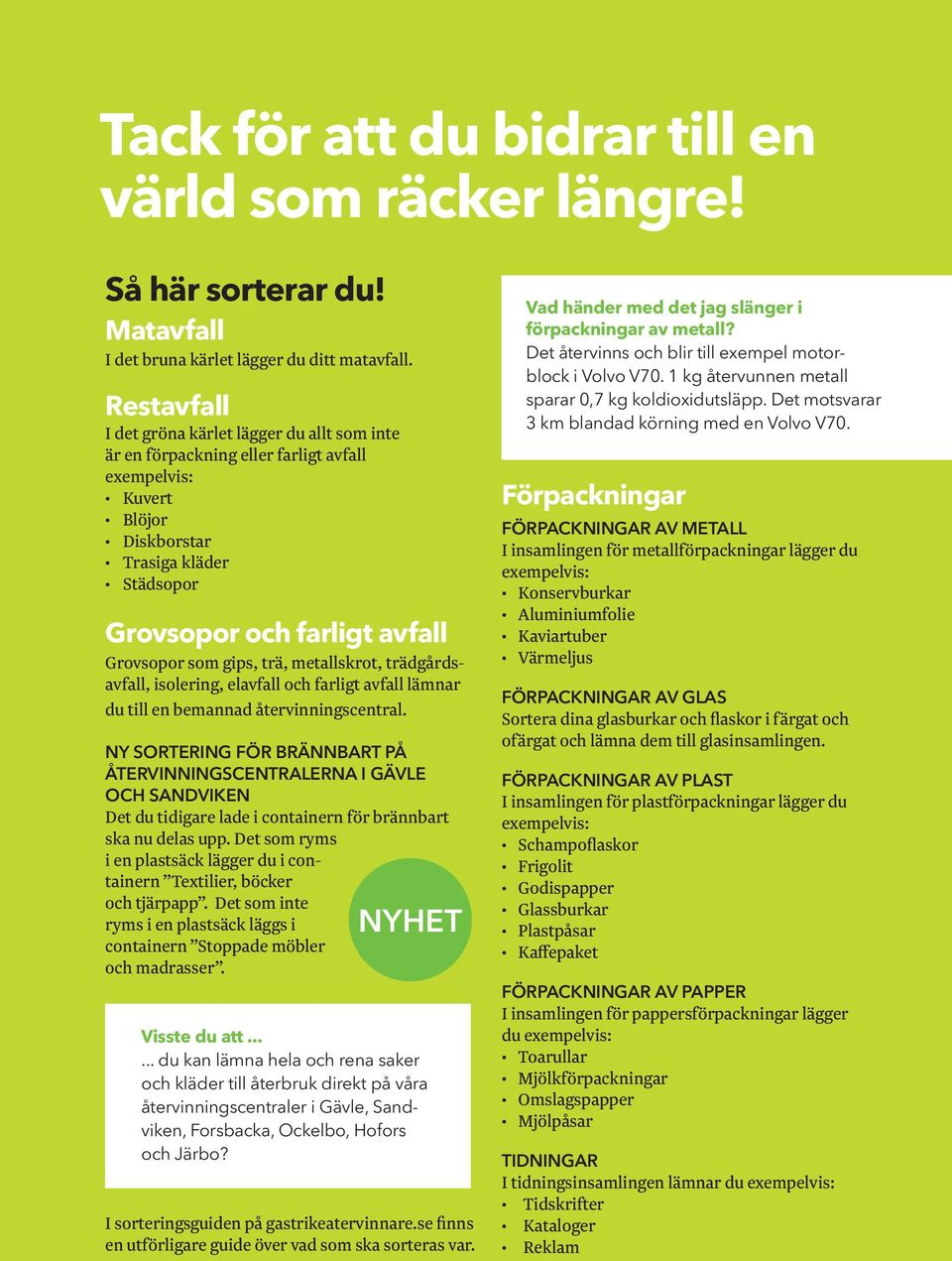 gips, trä, metallskrot, trädgårdsavfall, isolering, elavfall och farligt avfall lämnar du till en bemannad återvinningscentral.
