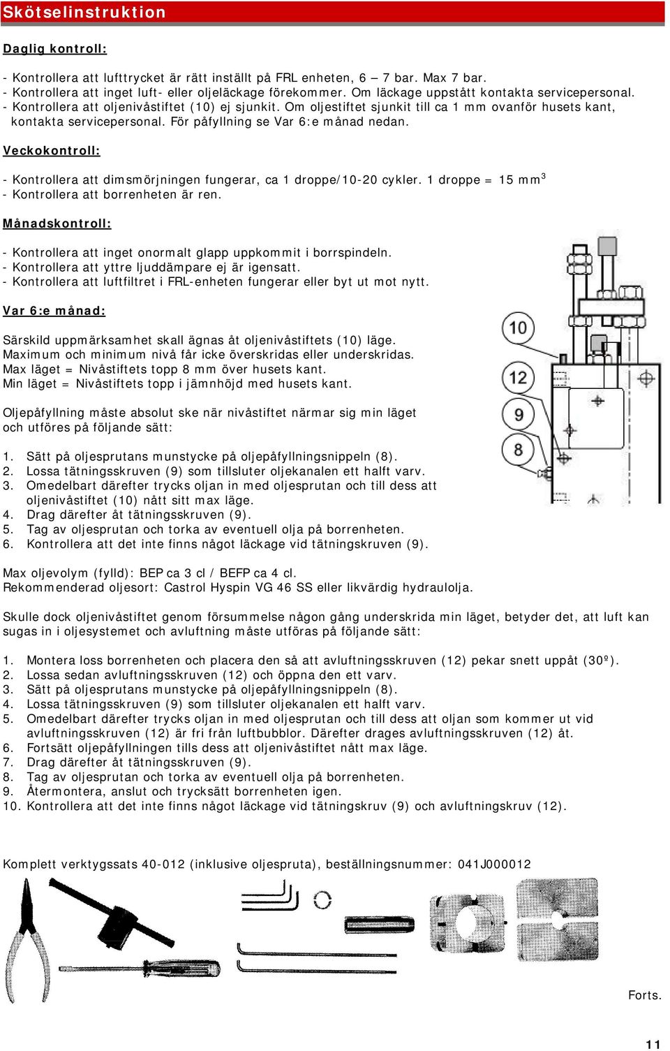 För påfyllning se Var 6:e månad nedan. Veckokontroll: - Kontrollera att dimsmörjningen fungerar, ca 1 droppe/10-20 cykler. 1 droppe = 15 mm 3 - Kontrollera att borrenheten är ren.